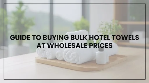 Ultimate Guide to Buying Bulk Hotel Towels at Wholesale Prices