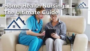 Home Health Nursing: The Ultimate Guide 