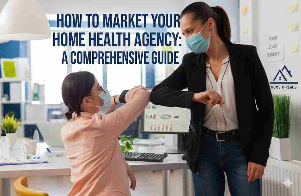 How to Market Your Home Health Agency: A Comprehensive Guide