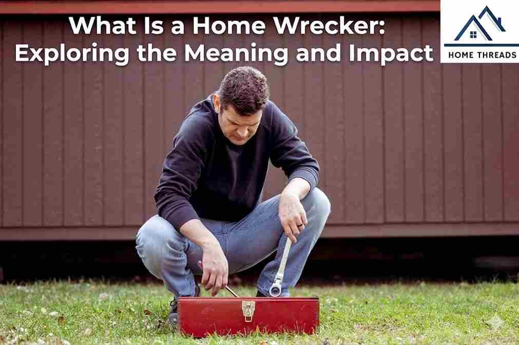 What Is a Home Wrecker: Exploring the Meaning and Impact